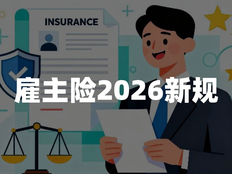 雇主险2026新规：最新政策变化及企业投保指南