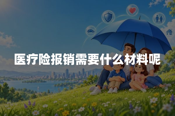 医疗险报销需要什么材料呢？商业医疗保险理赔资料清单