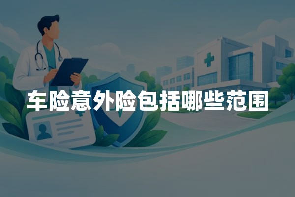 车险意外险包括哪些范围？驾乘意外保障与赔偿详解