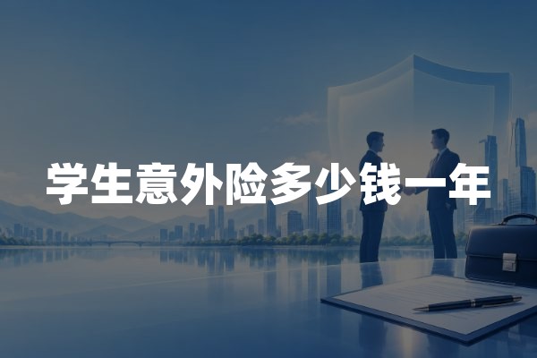 学生意外险多少钱一年？2026年学生平安保险价格与保障对比
