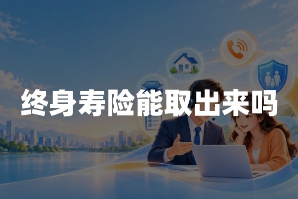终身寿险能取出来吗？终身人寿保险取钱方式与退保损失详解