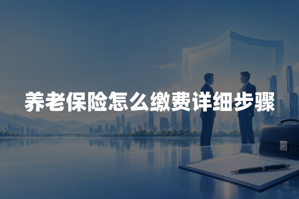 养老保险怎么缴费详细步骤：2026年手机缴纳养老社保操作指南