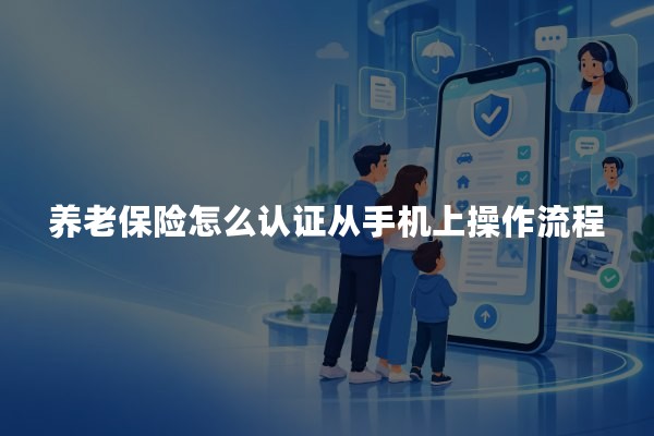 养老保险怎么认证从手机上操作流程：2026年养老金刷脸认证指南