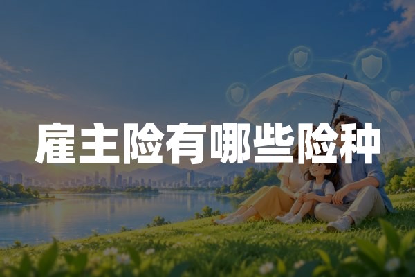 雇主险有哪些险种？2026年雇主责任保险种类与保障范围详解