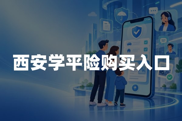 西安学平险购买入口(2026年官方投保流程与操作指南)