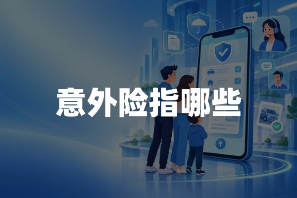 意外险指哪些？人身意外伤害保险种类与保障范围详解