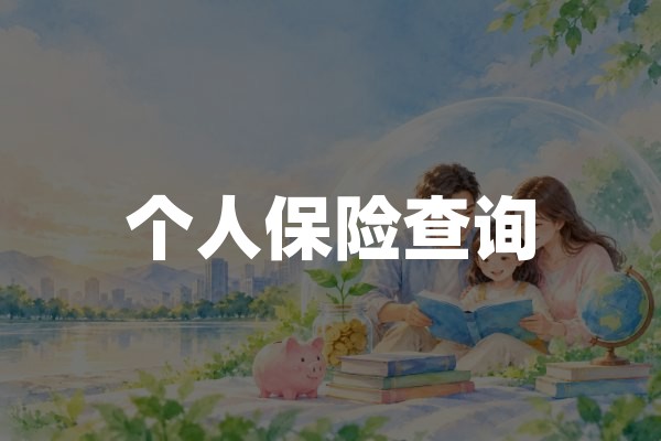 个人保险查询：2026年个人名下保单查询与核验方法