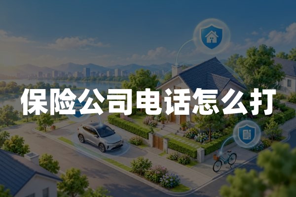 保险公司电话怎么打？常见保险公司官方客服电话及人工服务指南