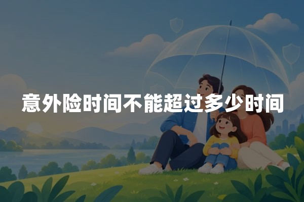 意外险时间不能超过多少时间？保险期限、报案时间与索赔时效说明
