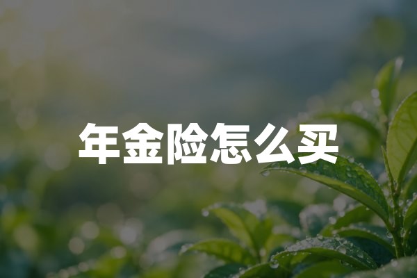 年金险怎么买？2026年年金保险投保流程与避坑攻略
