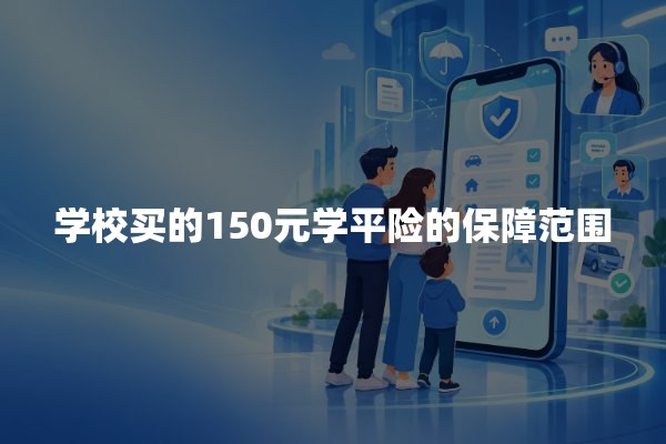 学校买的150元学平险的保障范围：学生保险能保什么、能赔多少？
