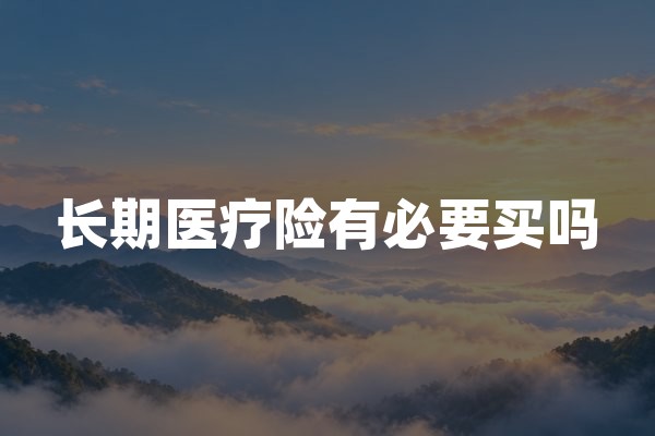 长期医疗险有必要买吗？2026年保证续保医疗保险选购指南