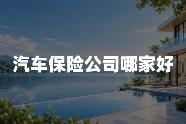 汽车保险公司哪家好？2026年车险理赔服务与保险公司对比指南