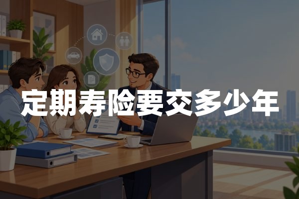 定期寿险要交多少年？缴费期与保障期限如何搭配