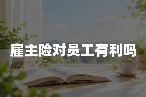 雇主险对员工有利吗？员工权益、赔付对象与工伤保障解析