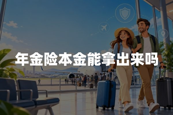 年金险本金能拿出来吗？领取方式与退保现金价值解析