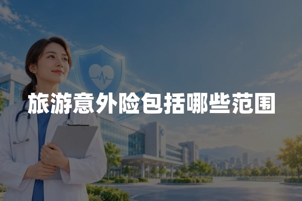 旅游意外险包括哪些范围？境内境外旅游保障与免责解析